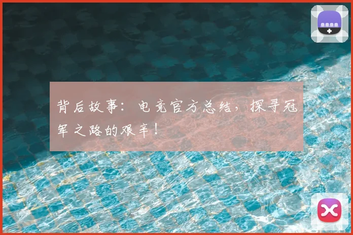 背后故事：电竞官方总结，探寻冠军之路的艰辛！