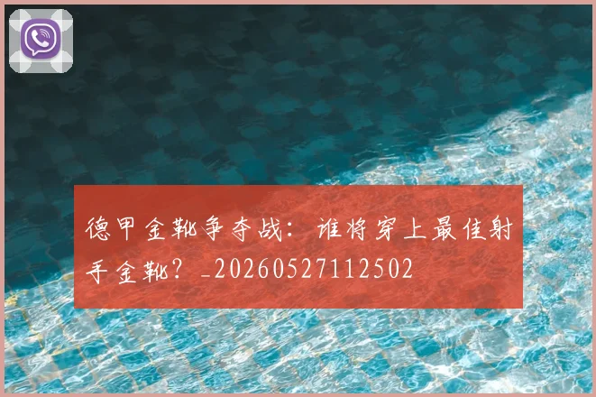 德甲金靴争夺战：谁将穿上最佳射手金靴？_20260527112502