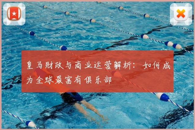皇马财政与商业运营解析：如何成为全球最富有俱乐部