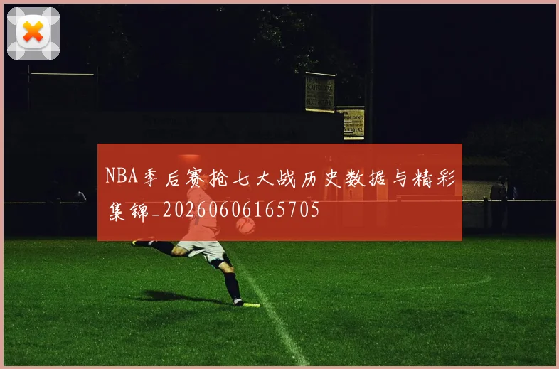 NBA季后赛抢七大战历史数据与精彩集锦_20260606165705