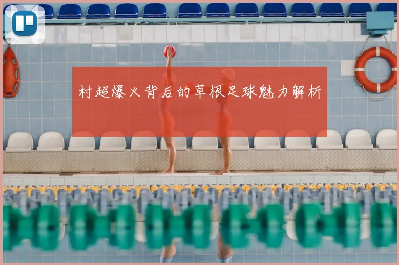 村超爆火背后的草根足球魅力解析