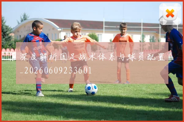 深度解析国足战术体系与球员配置_20260609233601