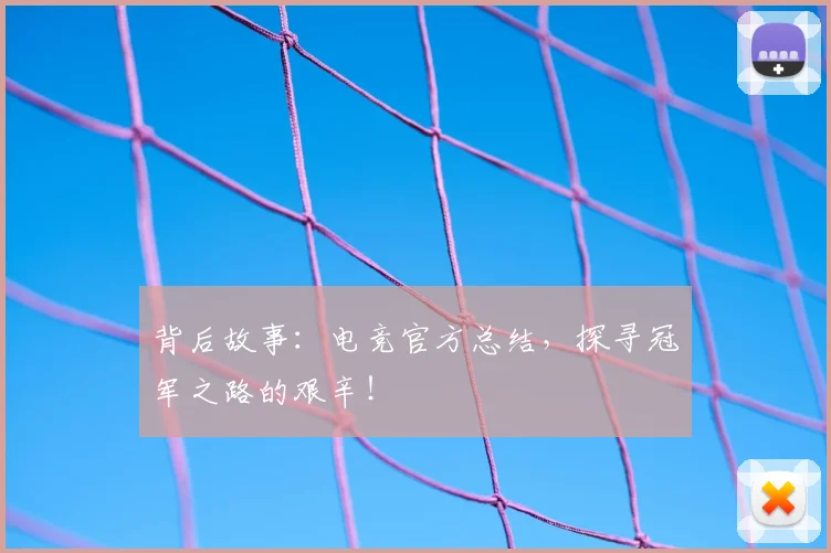 背后故事:电竞官方总结,探寻冠军之路的艰辛!