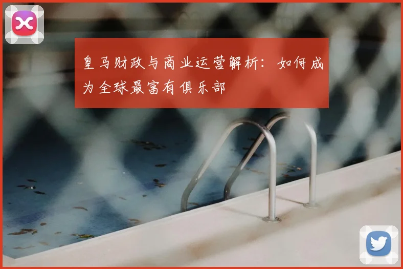 皇马财政与商业运营解析:如何成为全球最富有俱乐部